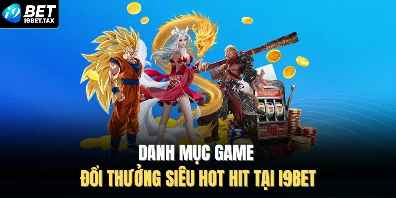 Danh mục game đổi thưởng siêu hot hit tại I9BET